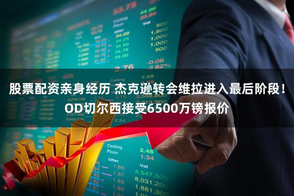 股票配资亲身经历 杰克逊转会维拉进入最后阶段!OD切尔西接受6500万镑报价