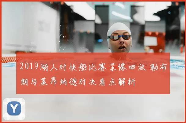 2019湖人对快船比赛录像回放 勒布朗与莱昂纳德对决看点解析