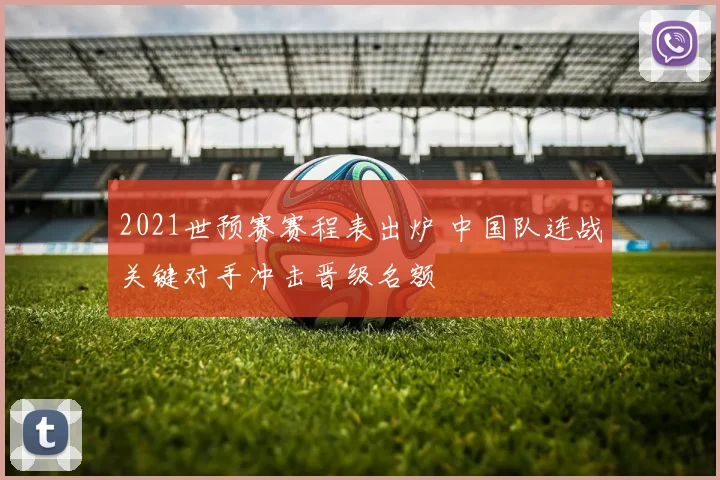2021世预赛赛程表出炉 中国队连战关键对手冲击晋级名额