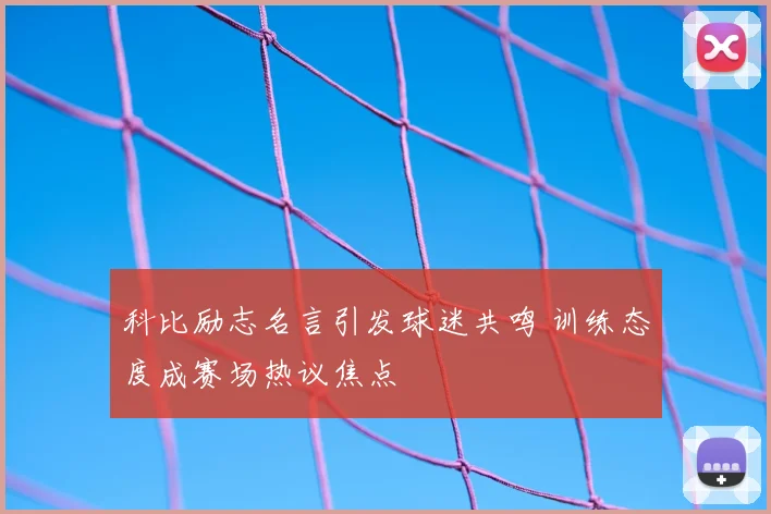 科比励志名言引发球迷共鸣 训练态度成赛场热议焦点