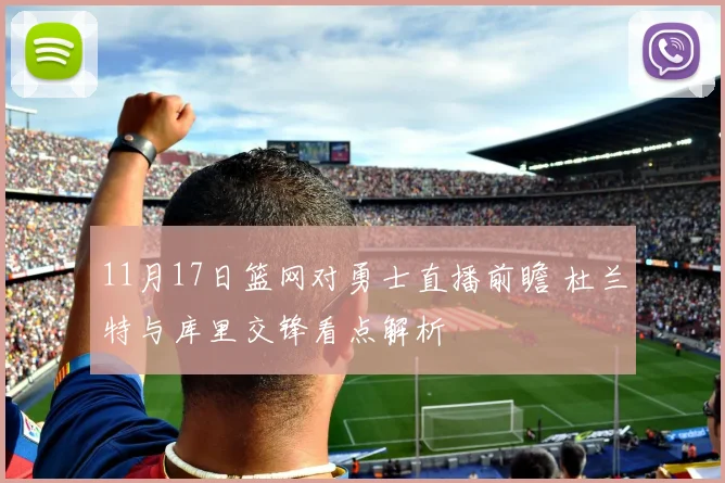 11月17日篮网对勇士直播前瞻 杜兰特与库里交锋看点解析
