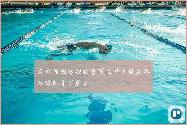 灰熊马刺激战收官莫兰特关键发挥助球队拿下胜利