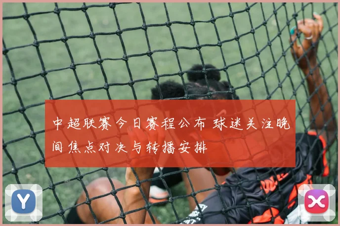 中超联赛今日赛程公布 球迷关注晚间焦点对决与转播安排