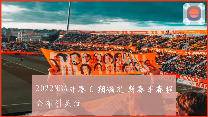 2022NBA开赛日期确定 新赛季赛程公布引关注