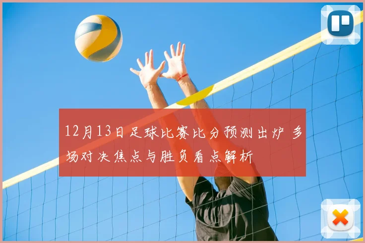 12月13日足球比赛比分预测出炉 多场对决焦点与胜负看点解析