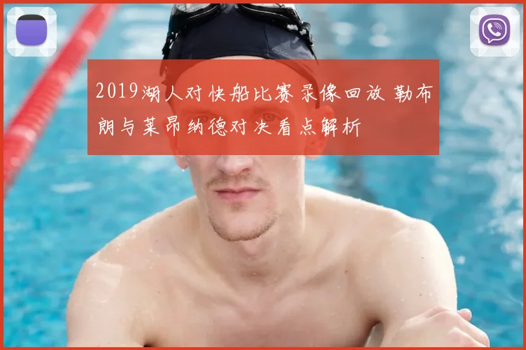 2019湖人对快船比赛录像回放 勒布朗与莱昂纳德对决看点解析