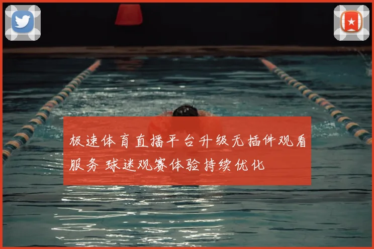 极速体育直播平台升级无插件观看服务 球迷观赛体验持续优化