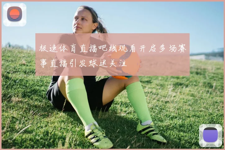 极速体育直播吧线观看开启多场赛事直播引发球迷关注