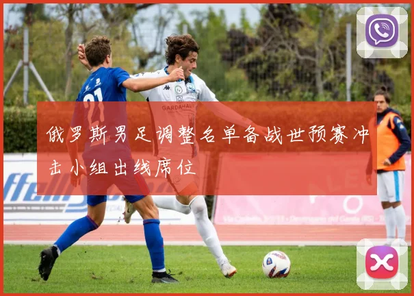 俄罗斯男足调整名单备战世预赛冲击小组出线席位
