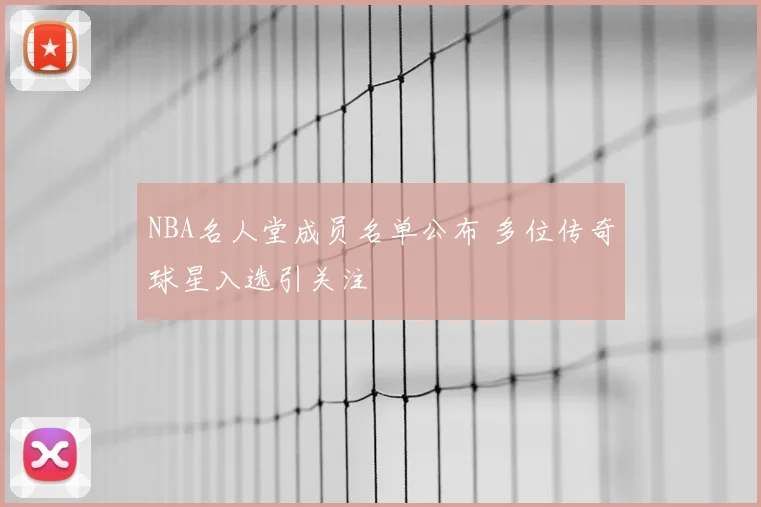 NBA名人堂成员名单公布 多位传奇球星入选引关注