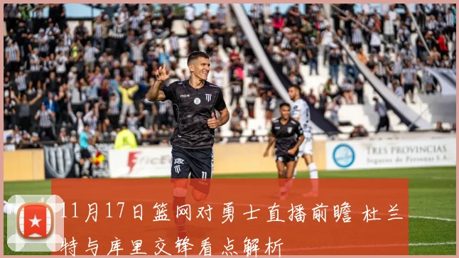 11月17日篮网对勇士直播前瞻 杜兰特与库里交锋看点解析