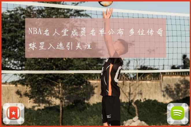 NBA名人堂成员名单公布 多位传奇球星入选引关注