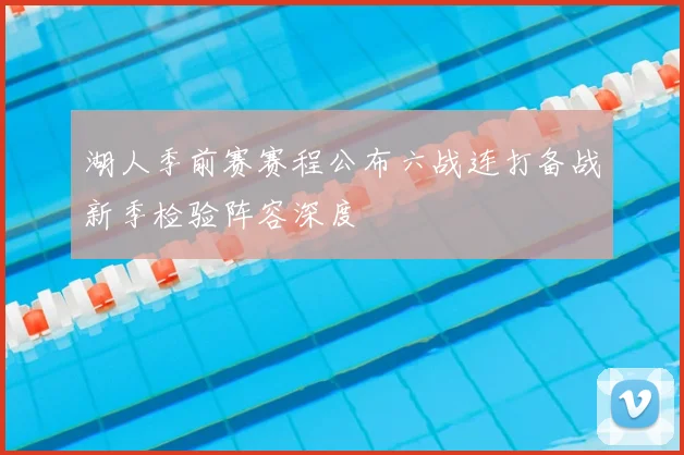 湖人季前赛赛程公布六战连打备战新季检验阵容深度