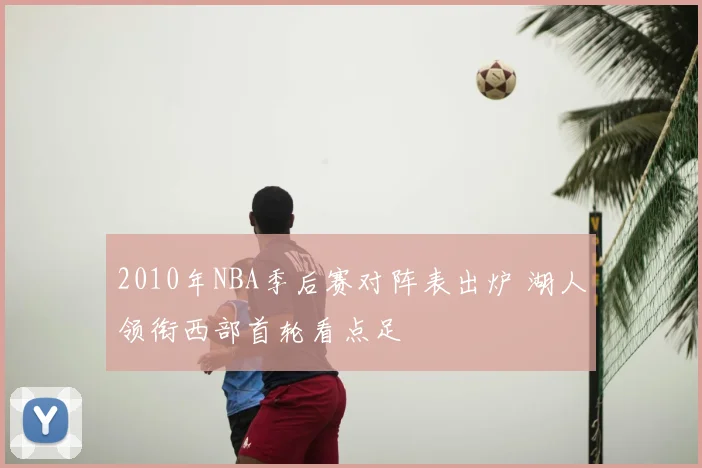 2010年NBA季后赛对阵表出炉 湖人领衔西部首轮看点足