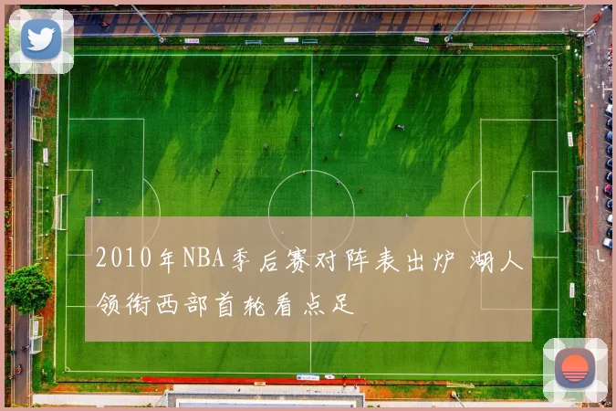 2010年NBA季后赛对阵表出炉 湖人领衔西部首轮看点足